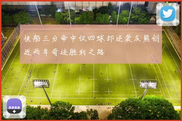 快船三分命中仅四球却逆袭灰熊创近两年奇迹胜利之路