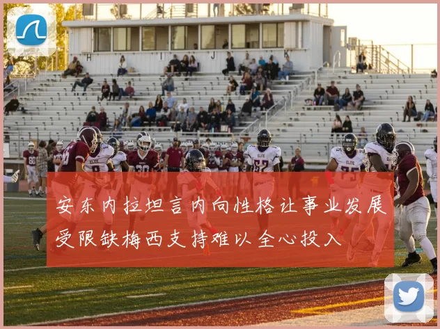 安东内拉坦言内向性格让事业发展受限缺梅西支持难以全心投入