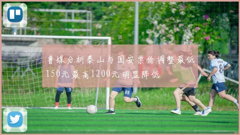 鲁媒分析泰山与国安票价调整最低150元最高1200元明显降低