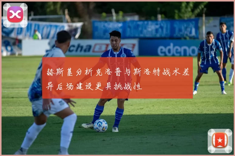 赫斯基分析克洛普与斯洛特战术差异后场建设更具挑战性