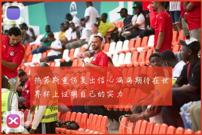 热苏斯重伤复出信心满满期待在世界杯上证明自己的实力