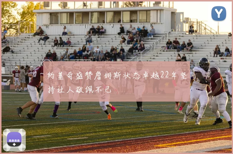 约基奇盛赞詹姆斯状态卓越22年坚持让人敬佩不已