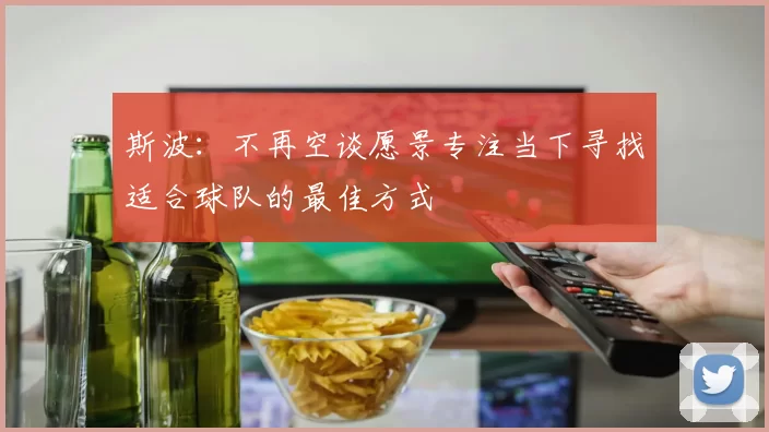 斯波：不再空谈愿景专注当下寻找适合球队的最佳方式