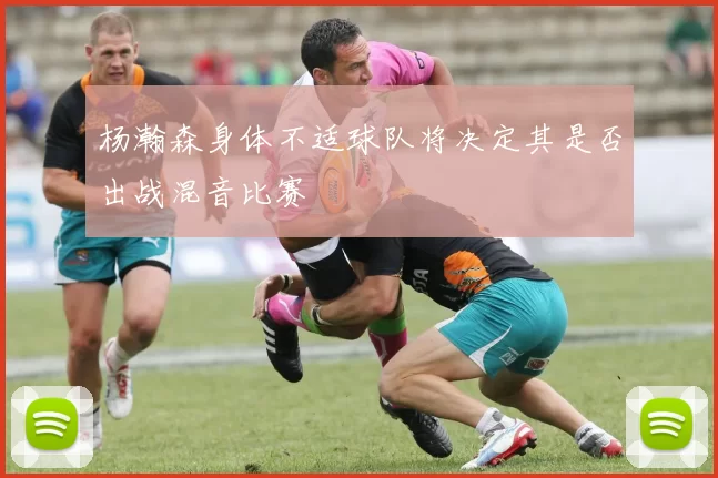 杨瀚森身体不适球队将决定其是否出战混音比赛