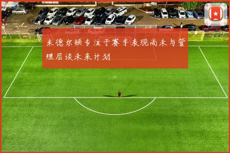 米德尔顿专注于赛季表现尚未与管理层谈未来计划