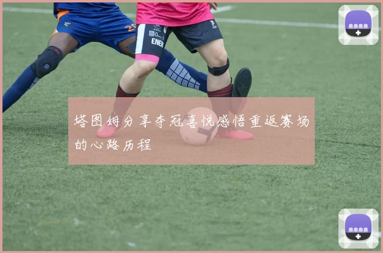 塔图姆分享夺冠喜悦感悟重返赛场的心路历程