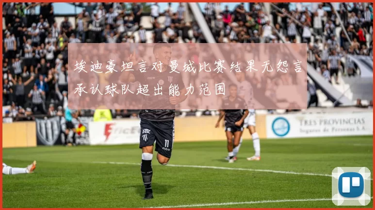 埃迪豪坦言对曼城比赛结果无怨言承认球队超出能力范围