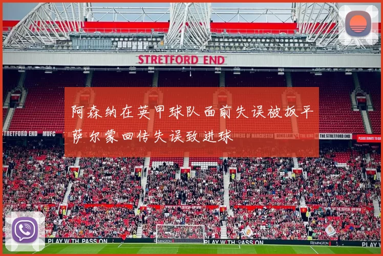 阿森纳在英甲球队面前失误被扳平萨尔蒙回传失误致进球