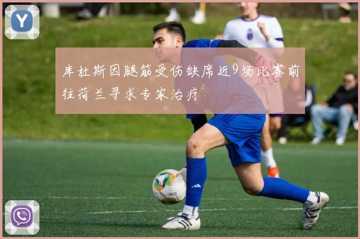 库杜斯因腿筋受伤缺席近9场比赛前往荷兰寻求专家治疗